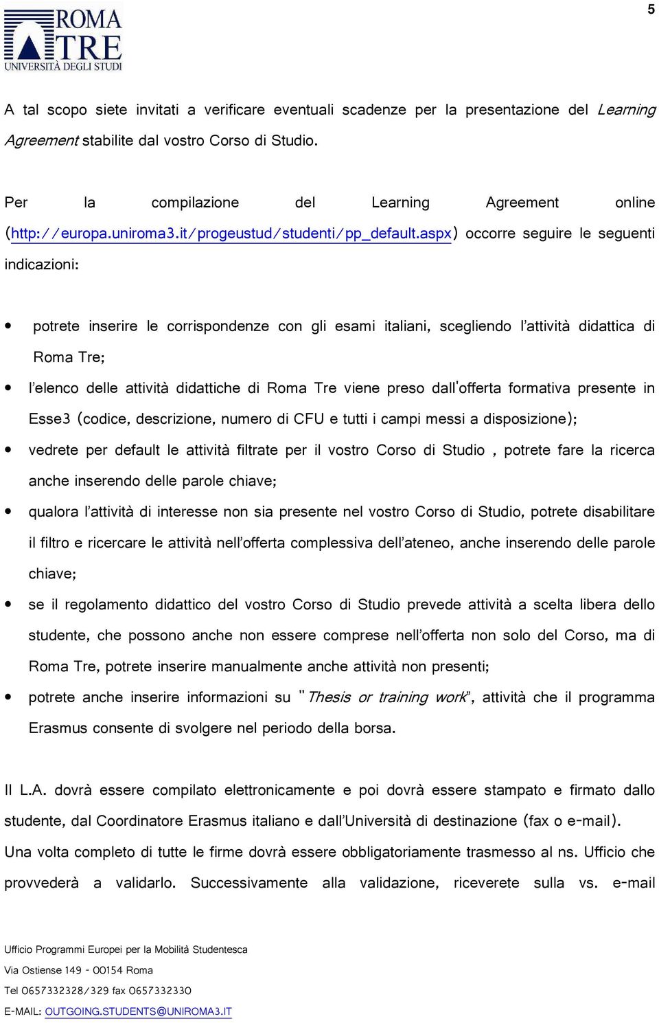 elenco delle attività didattiche di Roma Tre viene preso dall offerta formativa presente in Esse codice descrizione numero di CFU e tutti i campi messi a disposizione vedrete per default le attività