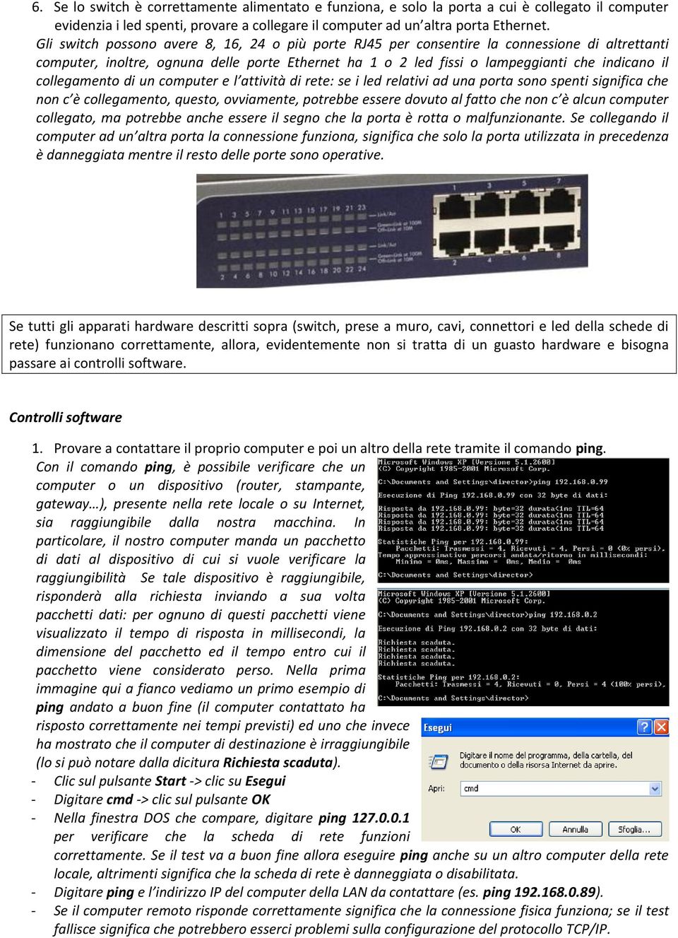 collegamento di un computer e l attività di rete: se i led relativi ad una porta sono spenti significa che non c è collegamento, questo, ovviamente, potrebbe essere dovuto al fatto che non c è alcun