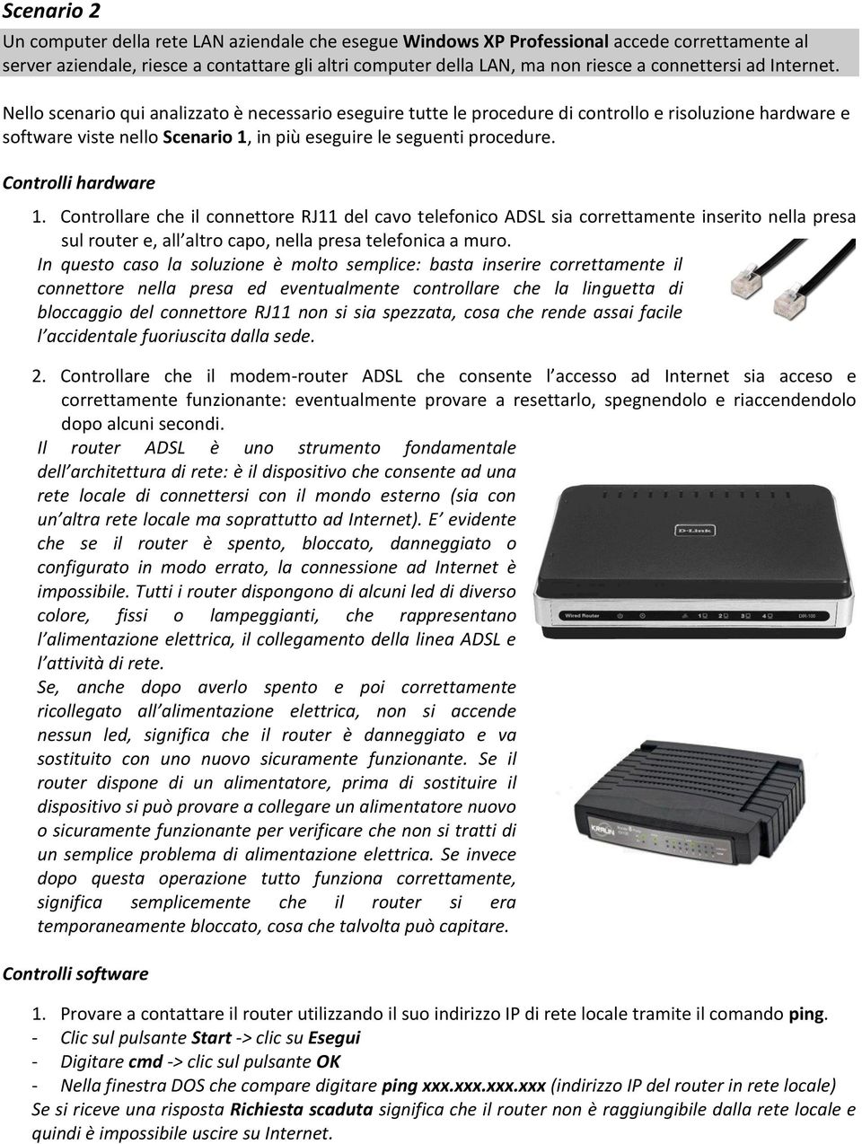 Nello scenario qui analizzato è necessario eseguire tutte le procedure di controllo e risoluzione hardware e software viste nello Scenario 1, in più eseguire le seguenti procedure.