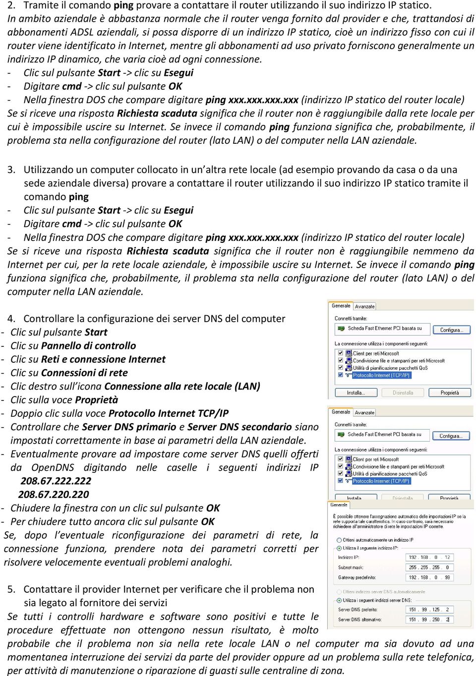 fisso con cui il router viene identificato in Internet, mentre gli abbonamenti ad uso privato forniscono generalmente un indirizzo IP dinamico, che varia cioè ad ogni connessione.