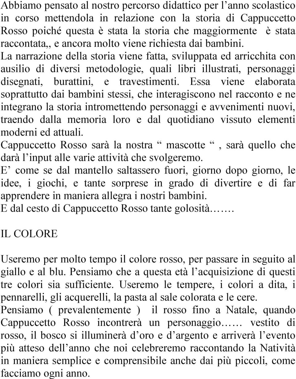 La narrazione della storia viene fatta, sviluppata ed arricchita con ausilio di diversi metodologie, quali libri illustrati, personaggi disegnati, burattini, e travestimenti.