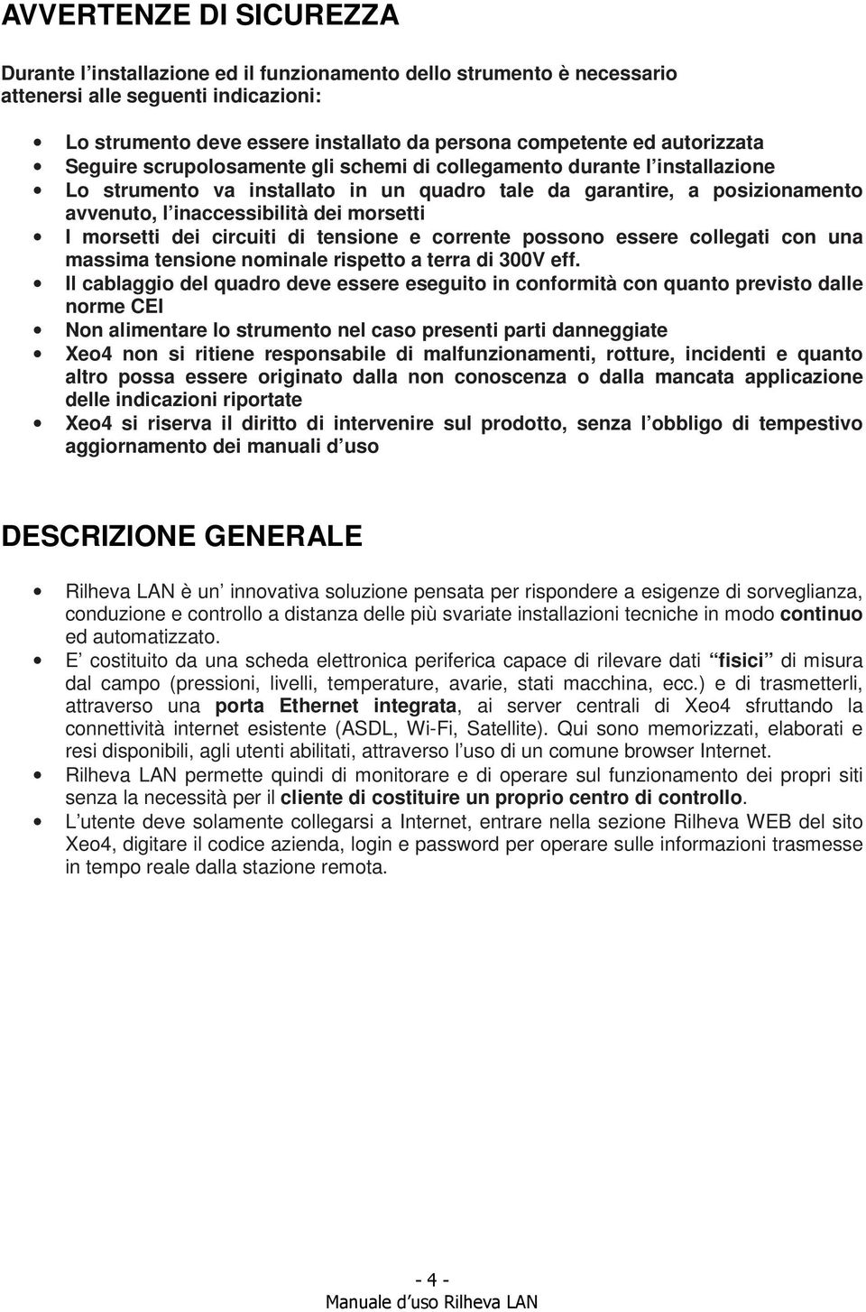 morsetti I morsetti dei circuiti di tensione e corrente possono essere collegati con una massima tensione nominale rispetto a terra di 300V eff.