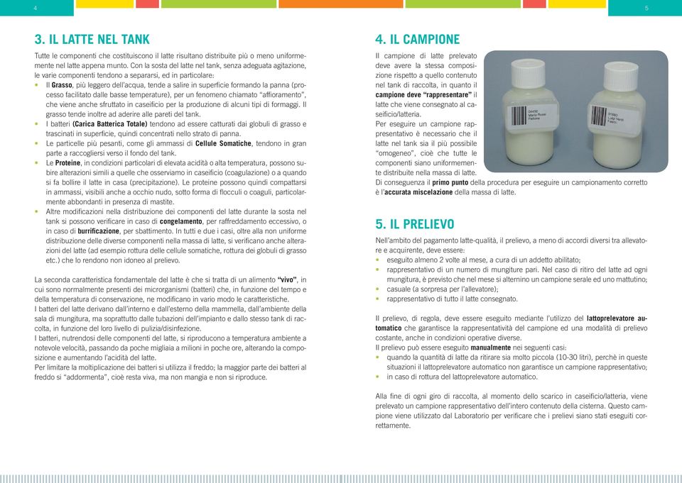 panna (processo facilitato dalle basse temperature), per un fenomeno chiamato affi oramento, che viene anche sfruttato in caseifi cio per la produzione di alcuni tipi di formaggi.