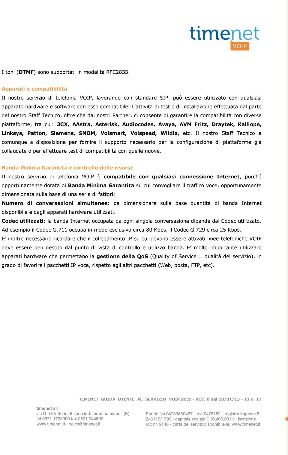 L attività di test e di installazione effettuata dal parte del nostro Staff Tecnico, oltre che dai nostri Partner, ci consente di garantire la compatibilità con diverse piattaforme, tra cui: 3CX,