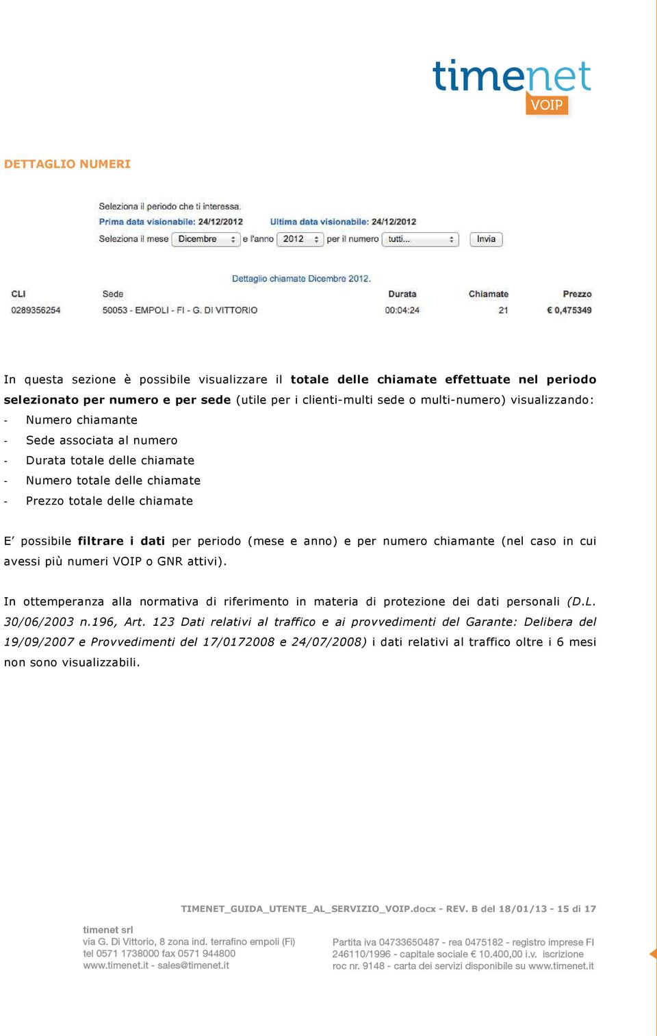 e anno) e per numero chiamante (nel caso in cui avessi più numeri VOIP o GNR attivi). In ottemperanza alla normativa di riferimento in materia di protezione dei dati personali (D.L. 30/06/2003 n.