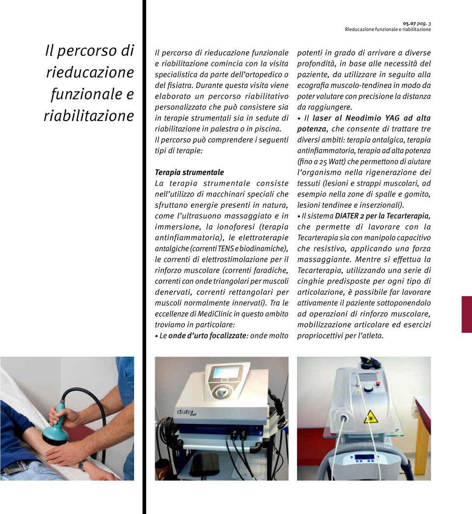 Il percorso può comprendere i seguenti tipi di terapie: Terapia strumentale La terapia strumentale consiste nell utilizzo di macchinari speciali che sfruttano energie presenti in natura, come l