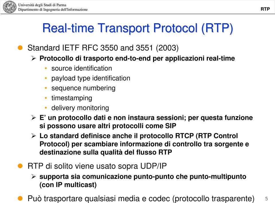 come SIP Lo standard definisce anche il protocollo RTCP ( Control Protocol) per scambiare informazione di controllo tra sorgente e destinazione sulla qualità del flusso