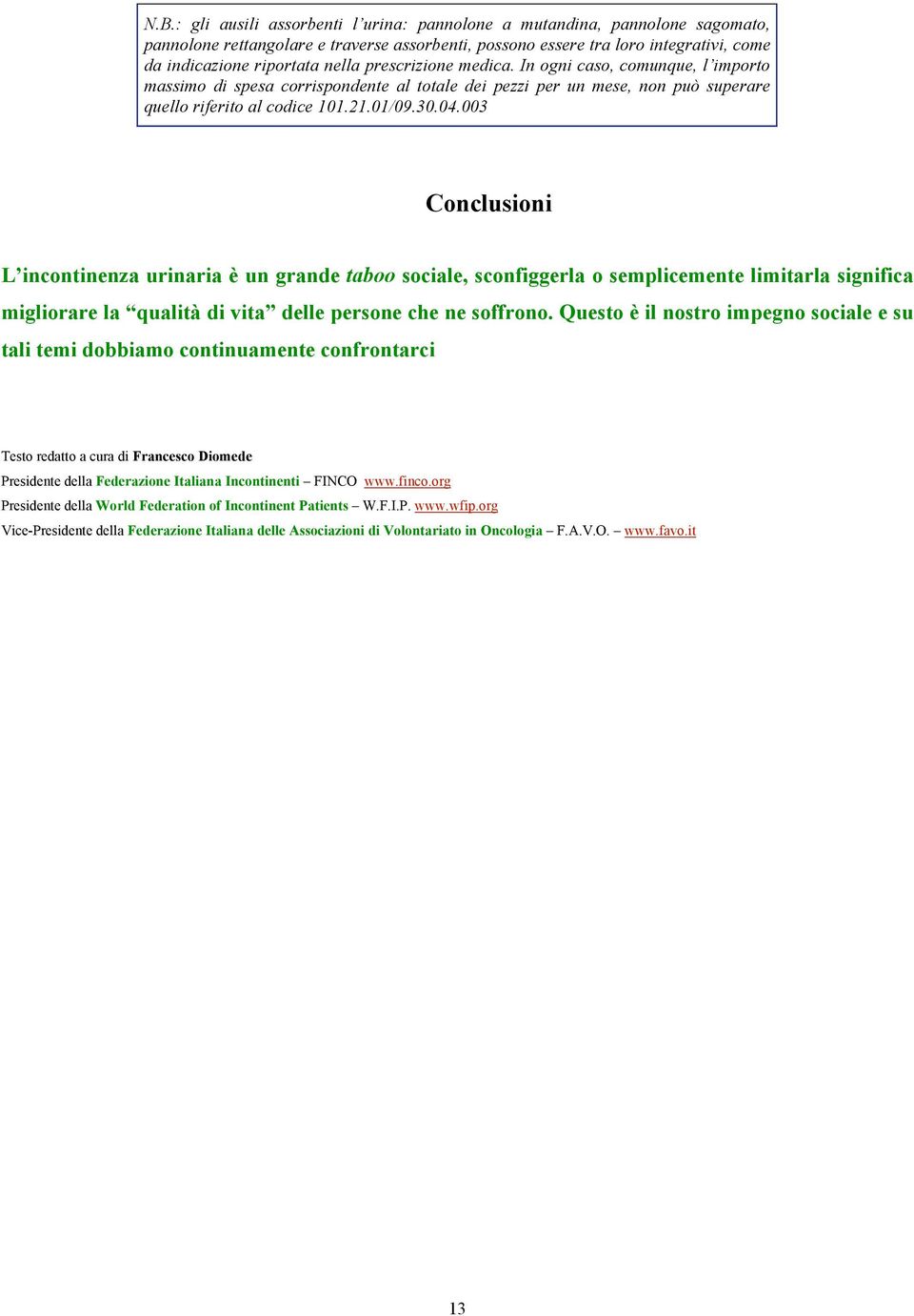 003 Conclusioni L incontinenza urinaria è un grande taboo sociale, sconfiggerla o semplicemente limitarla significa migliorare la qualità di vita delle persone che ne soffrono.