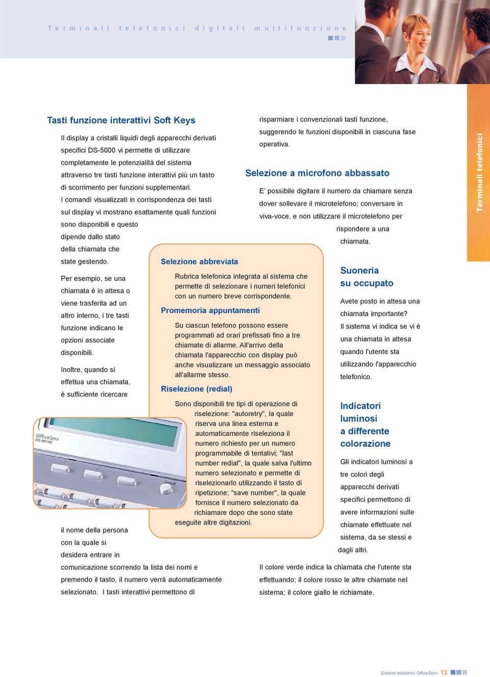 I comandi visualizzati in corrispondenza dei tasti sul display vi mostrano esattamente quali funzioni sono disponibili e questo dipende dallo stato della chiamata che state gestendo.