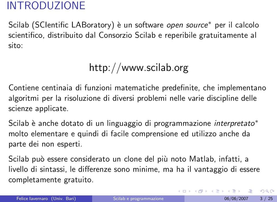 Scilab è anche dotato di un linguaggio di programmazione interpretato molto elementare e quindi di facile comprensione ed utilizzo anche da parte dei non esperti.