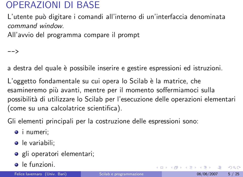 L oggetto fondamentale su cui opera lo Scilab è la matrice, che esamineremo più avanti, mentre per il momento soffermiamoci sulla possibilità di utilizzare lo Scilab per