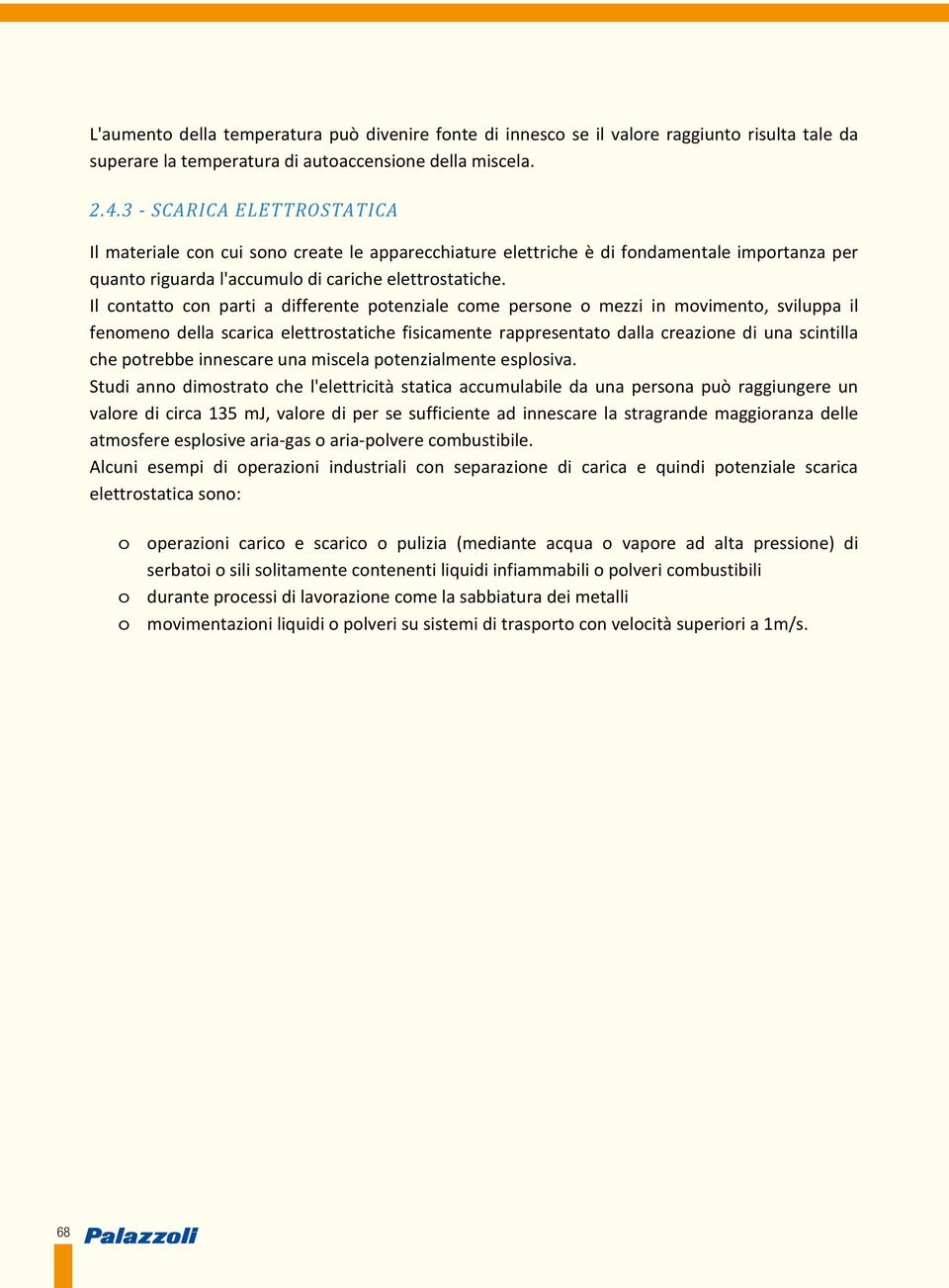 Il contatto con parti a differente potenziale come persone o mezzi in movimento, sviluppa il fenomeno della scarica elettrostatiche fisicamente rappresentato dalla creazione di una scintilla che