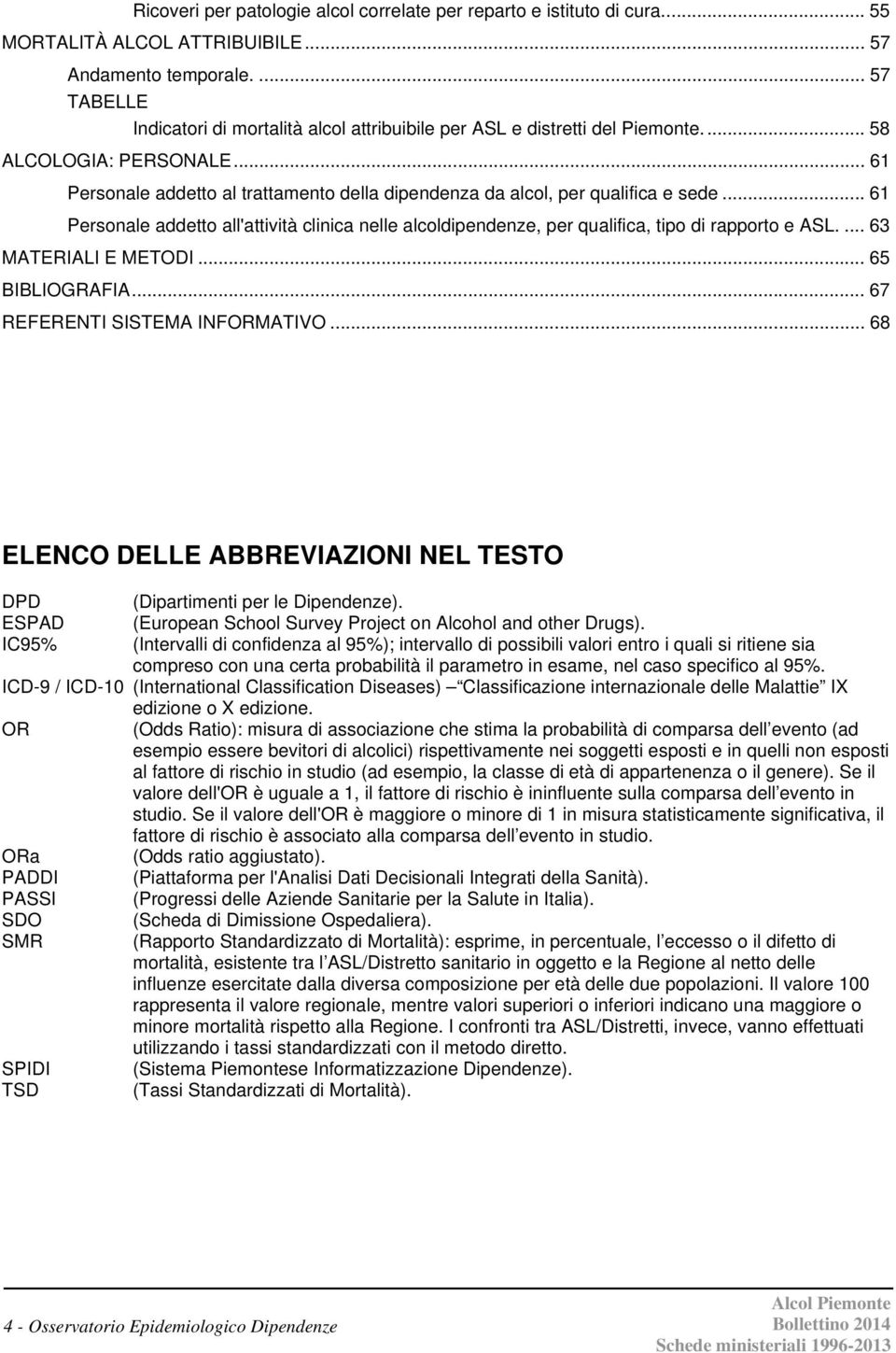 .. 61 Personale addetto al trattamento della dipendenza da alcol, per qualifica e sede... 61 Personale addetto all'attività clinica nelle alcoldipendenze, per qualifica, tipo di rapporto e ASL.