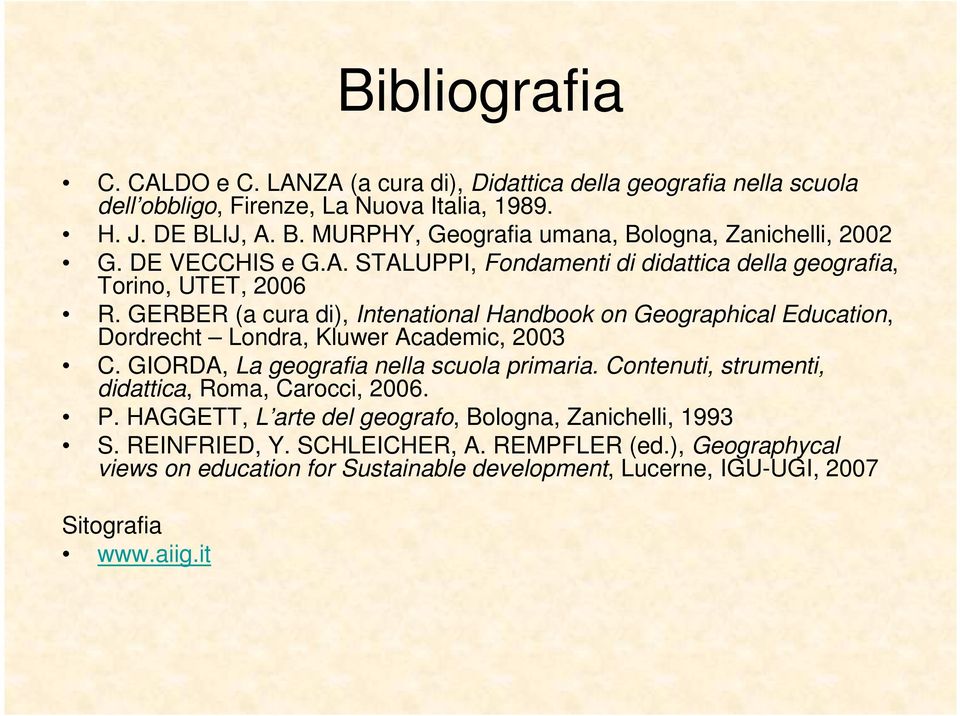 GERBER (a cura di), Intenational Handbook on Geographical Education, Dordrecht Londra, Kluwer Academic, 2003 C. GIORDA, La geografia nella scuola primaria.