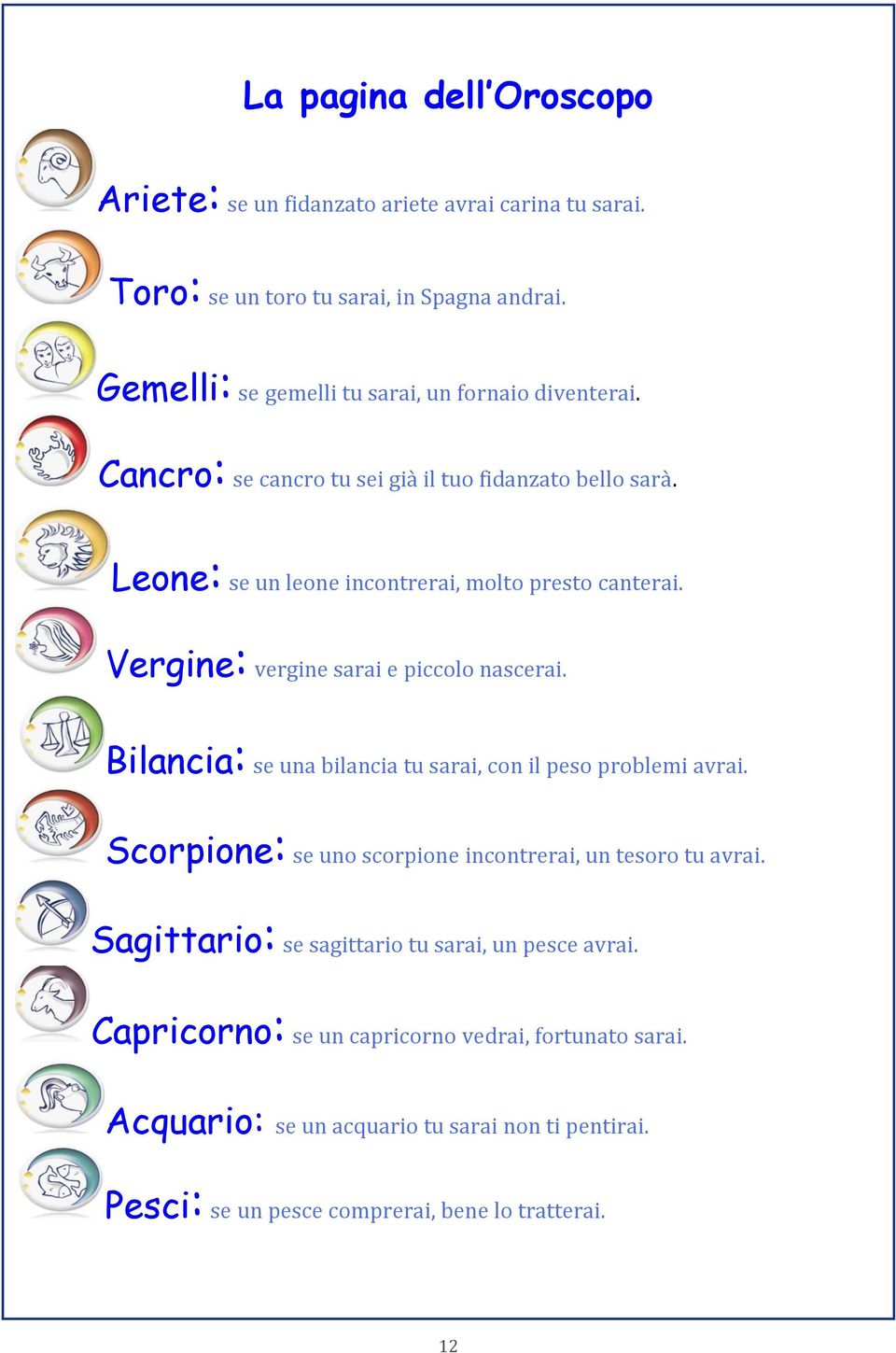 Vergine: vergine sarai e piccolo nascerai. Bilancia: se una bilancia tu sarai, con il peso problemi avrai. Scorpione: se uno scorpione incontrerai, un tesoro tu avrai.