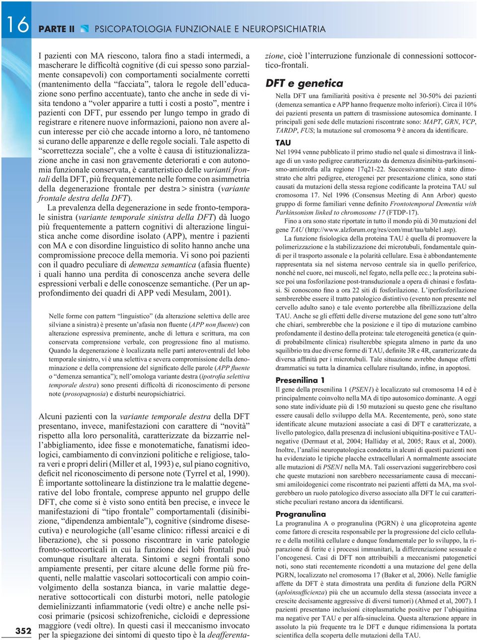 a tutti i costi a posto, mentre i pazienti con DFT, pur essendo per lungo tempo in grado di registrare e ritenere nuove informazioni, paiono non avere alcun interesse per ciò che accade intorno a