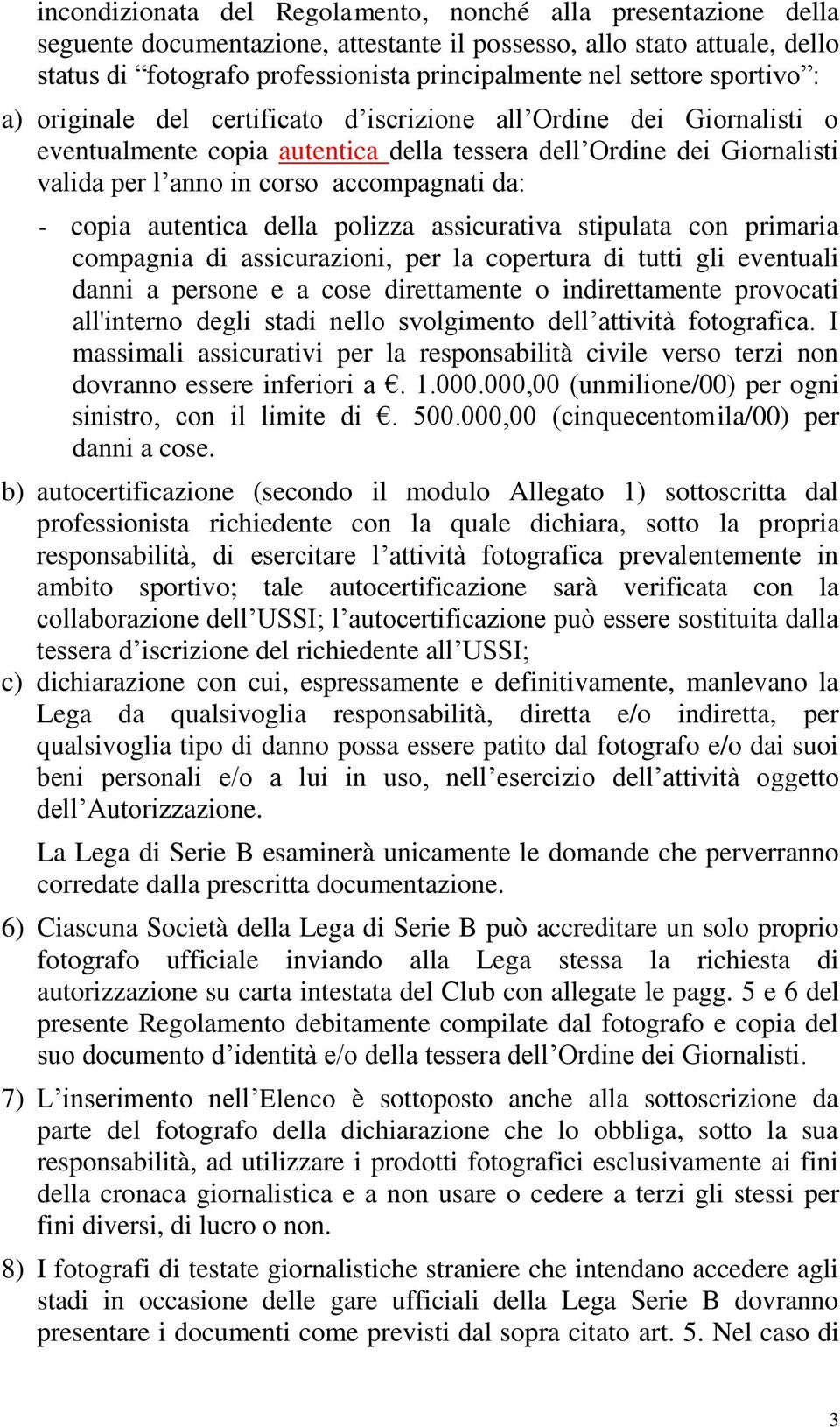 accompagnati da: - copia autentica della polizza assicurativa stipulata con primaria compagnia di assicurazioni, per la copertura di tutti gli eventuali danni a persone e a cose direttamente o