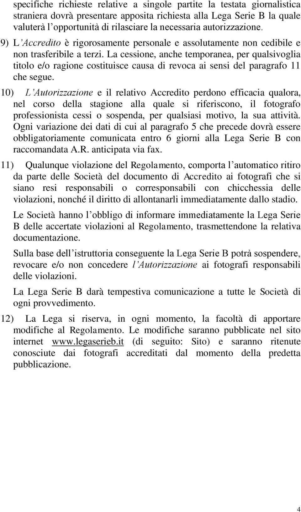 La cessione, anche temporanea, per qualsivoglia titolo e/o ragione costituisce causa di revoca ai sensi del paragrafo 11 che segue.