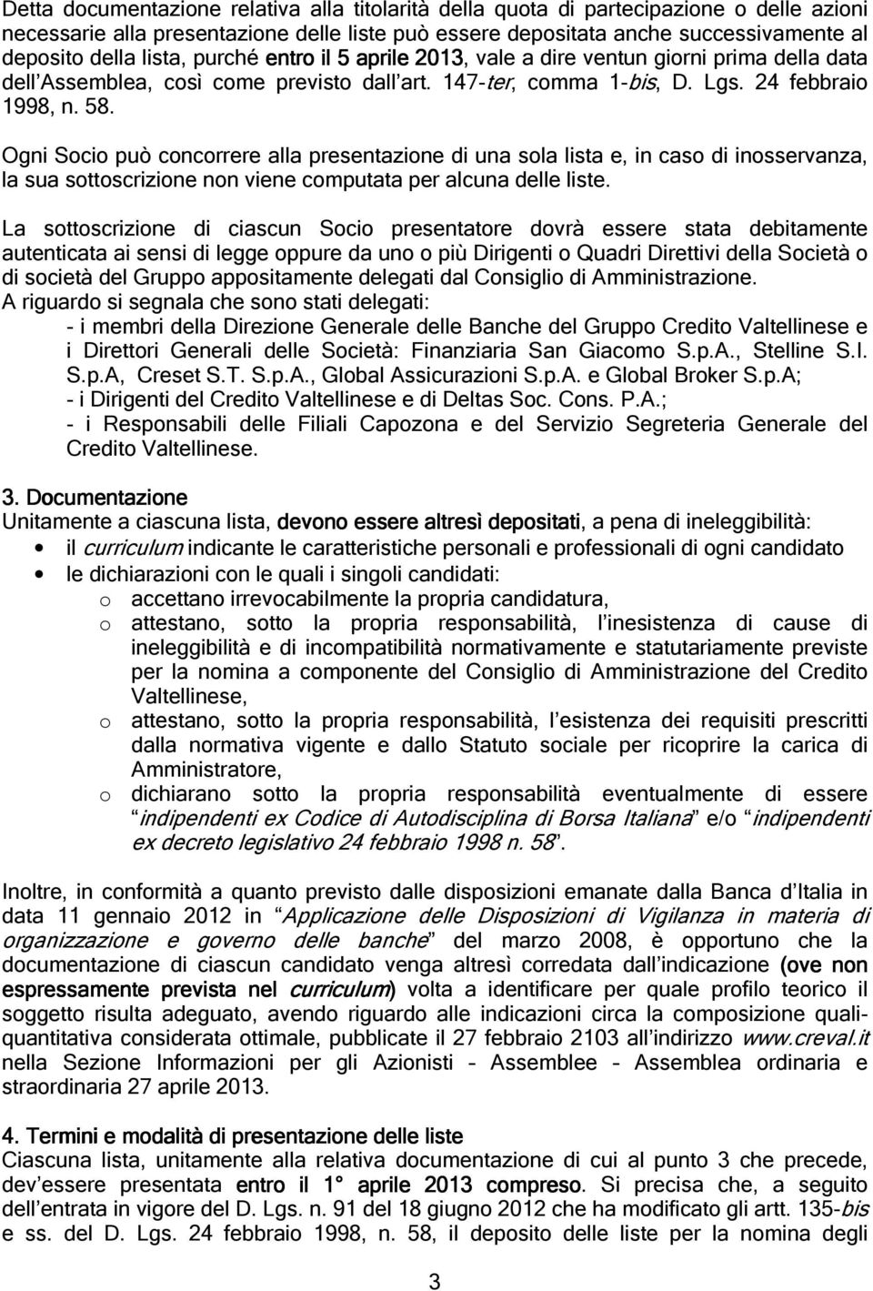 Ogni Socio può concorrere alla presentazione di una sola lista e, in caso di inosservanza, la sua sottoscrizione non viene computata per alcuna delle liste.