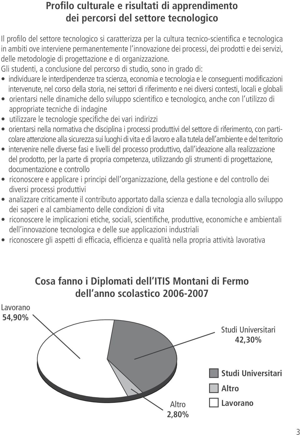 Gli studenti, a conclusione del percorso di studio, sono in grado di: individuare le interdipendenze tra scienza, economia e tecnologia e le conseguenti modificazioni intervenute, nel corso della