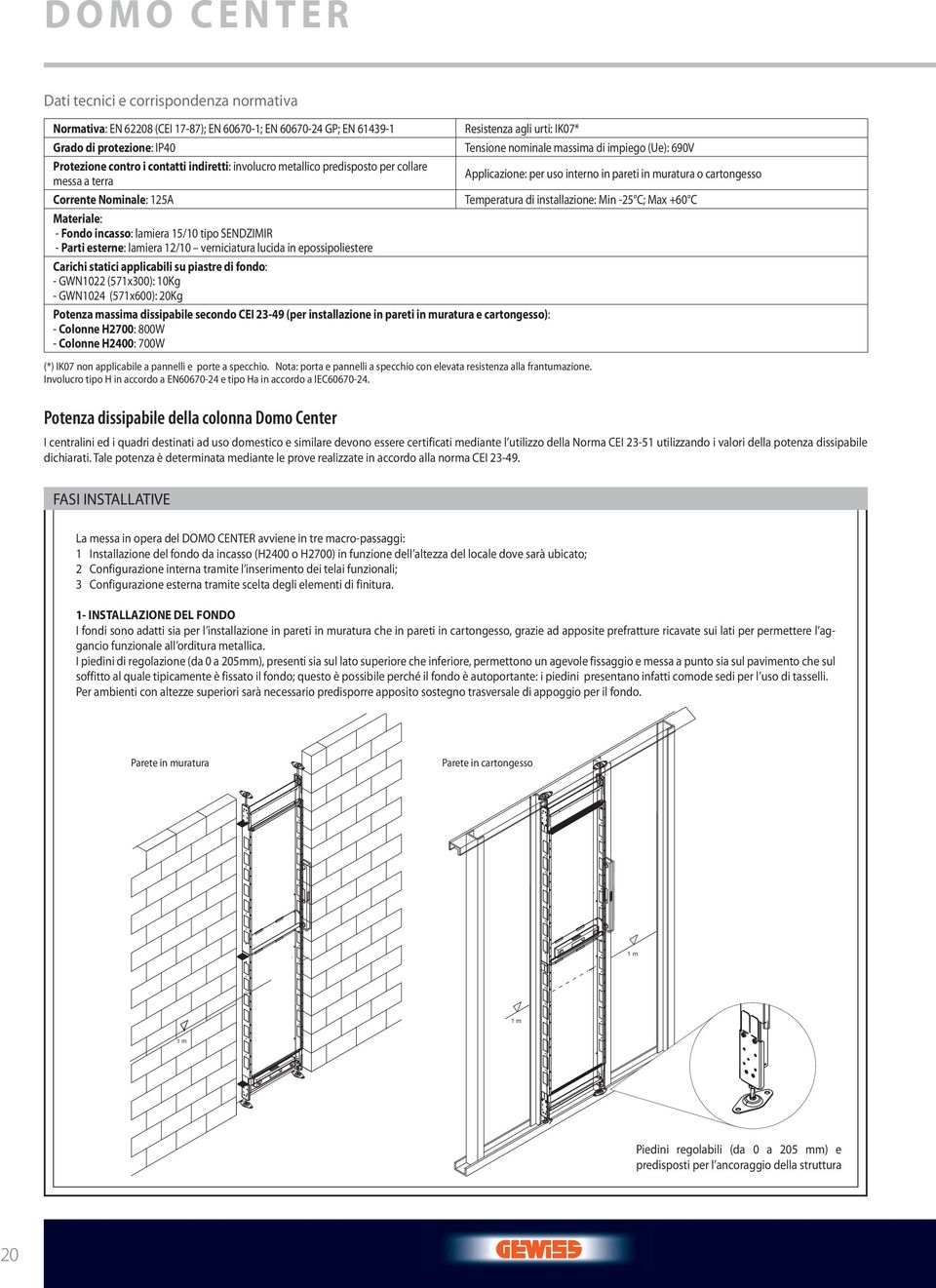 Corrente Nominale: 125A Temperatura di installazione: Min -25 C; Max +60 C Materiale: - Fondo incasso: lamiera 15/10 tipo SENDZIMIR - Parti esterne: lamiera 12/10 verniciatura lucida in