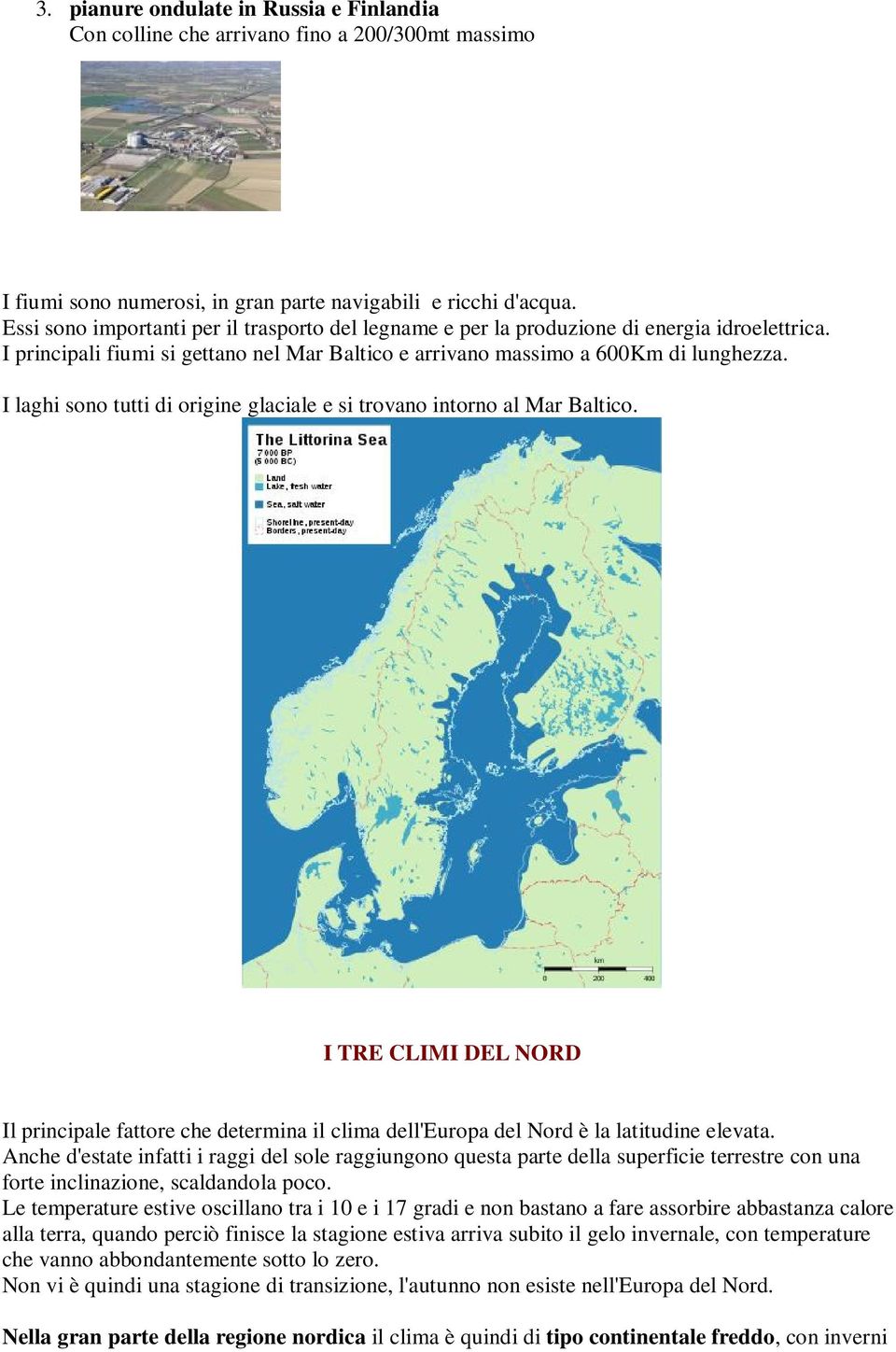 I laghi sono tutti di origine glaciale e si trovano intorno al Mar Baltico. I TRE CLIMI DEL NORD Il principale fattore che determina il clima dell'europa del Nord è la latitudine elevata.