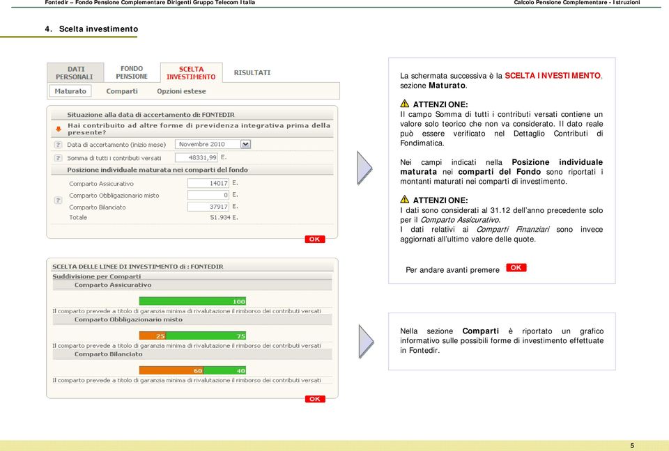 Nei campi indicati nella Posizione individuale maturata nei comparti del Fondo sono riportati i montanti maturati nei comparti di investimento. ATTENZIONE: I dati sono considerati al 31.