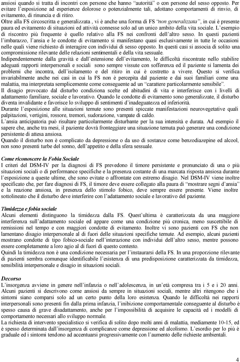 Oltre alla FS circoscritta e generalizzata, vi è anche una forma di FS non generalizzata, in cui è presente paura ed evitamento di situazioni ed attività connesse solo ad un unico ambito della vita