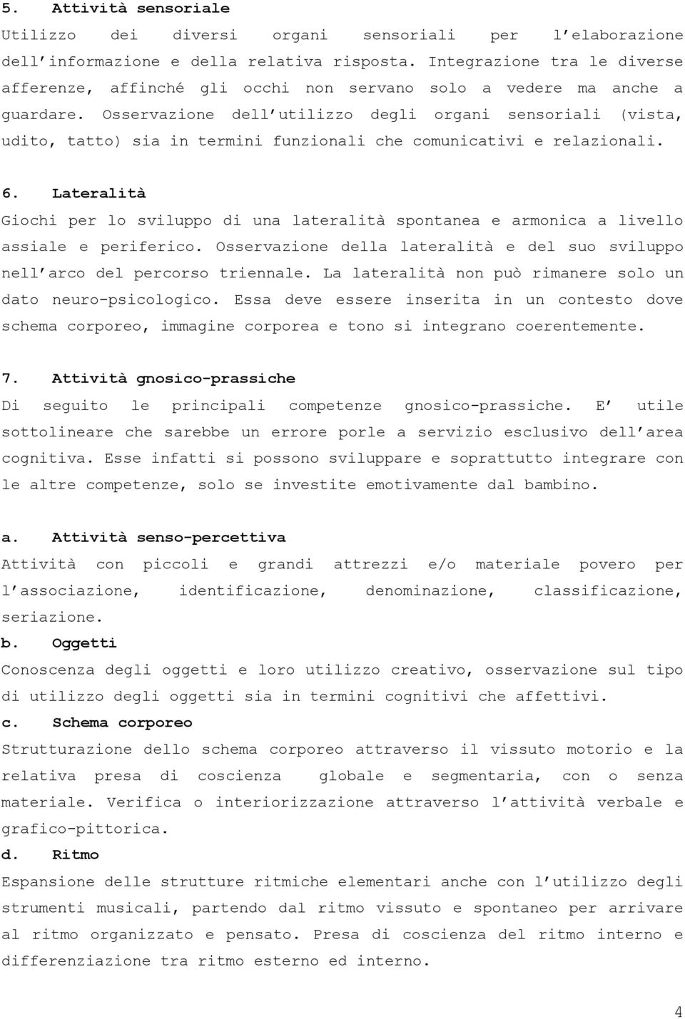 Osservazione dell utilizzo degli organi sensoriali (vista, udito, tatto) sia in termini funzionali che comunicativi e relazionali. 6.