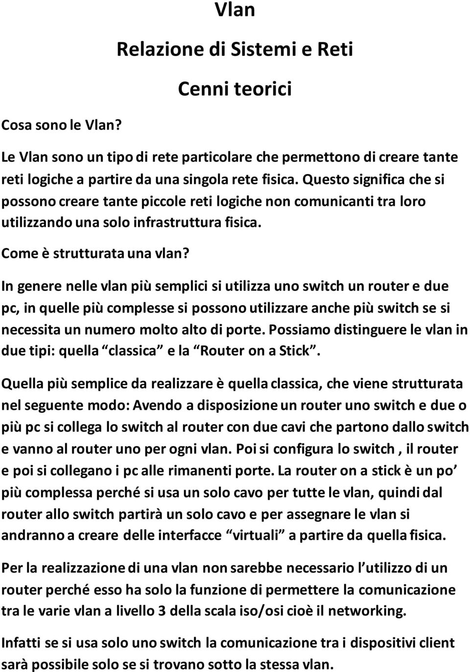 In genere nelle vlan più semplici si utilizza uno switch un router e due pc, in quelle più complesse si possono utilizzare anche più switch se si necessita un numero molto alto di porte.