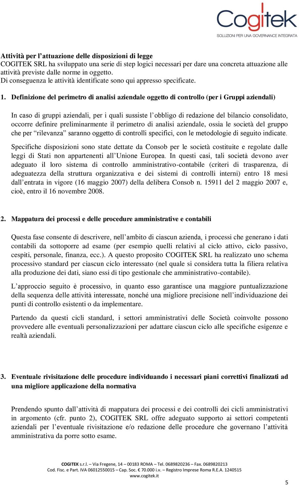 Definizione del perimetro di analisi aziendale oggetto di controllo (per i Gruppi aziendali) In caso di gruppi aziendali, per i quali sussiste l obbligo di redazione del bilancio consolidato, occorre