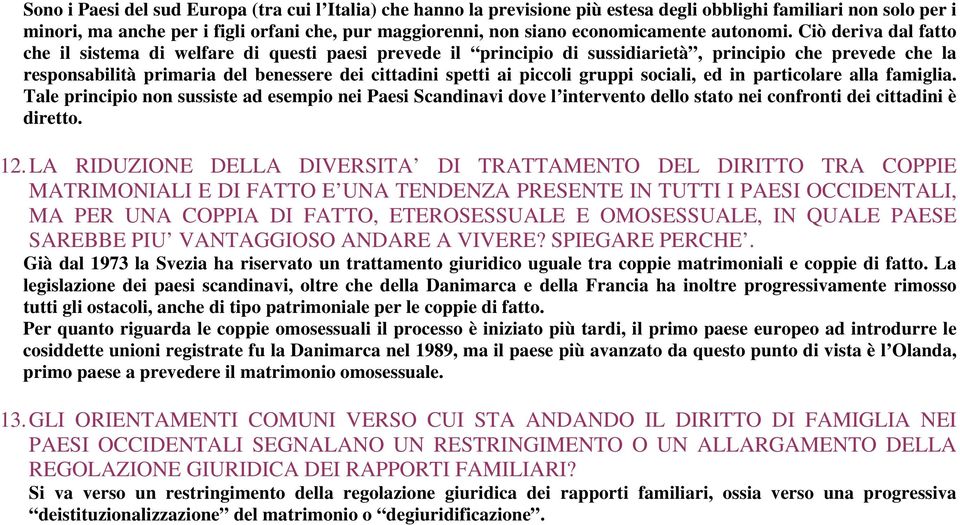 Ciò deriva dal fatto che il sistema di welfare di questi paesi prevede il principio di sussidiarietà, principio che prevede che la responsabilità primaria del benessere dei cittadini spetti ai