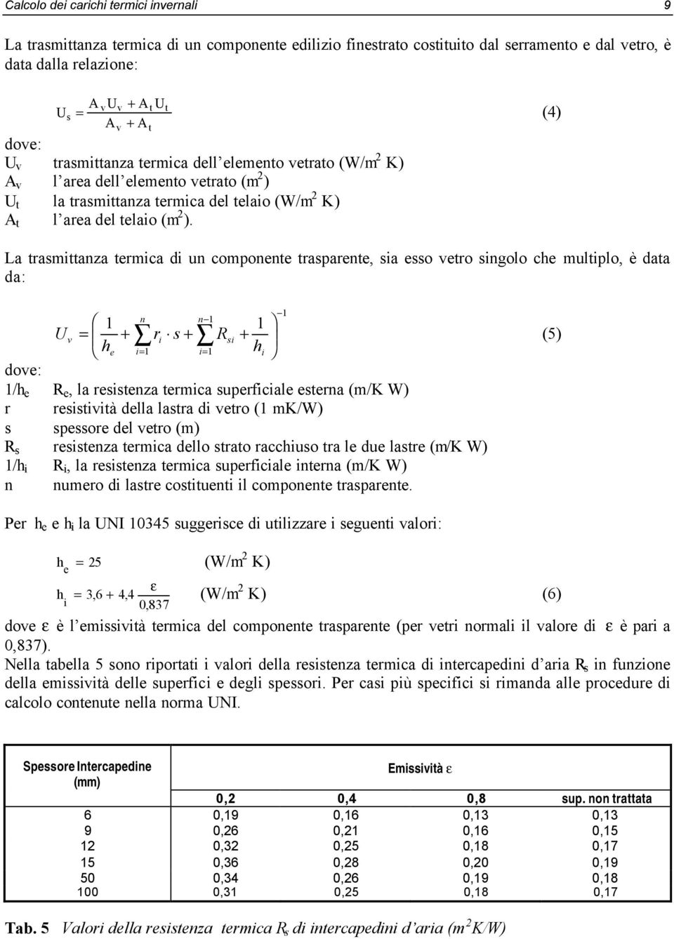 (4) La trasmittanza termica di un componente trasparente, sia esso vetro singolo che multiplo, è data da: 1 n n 1 1 1 U v = + ri s + Rsi + he i= 1 i= 1 hi (5) 1/h e R e, la resistenza termica