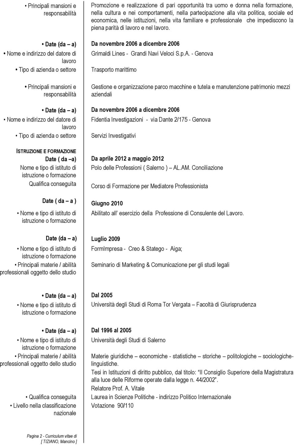 - Genova Tipo di azienda o settore Trasporto marittimo Gestione e organizzazione parco macchine e tutela e manutenzione patrimonio mezzi aziendali Date (da a) Da novembre 2006 a dicembre 2006 Nome e