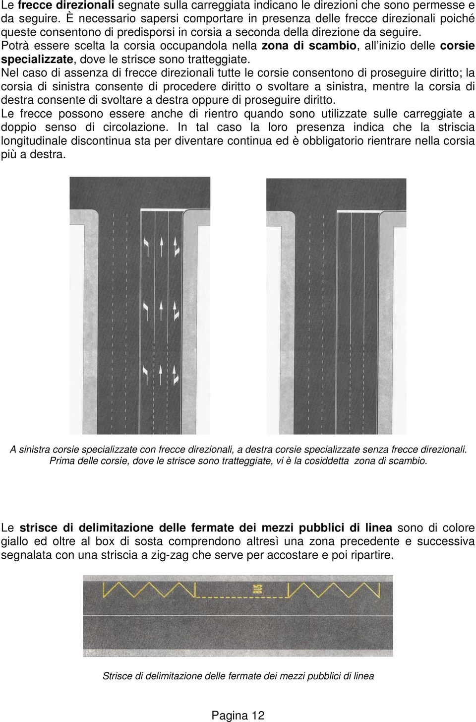 Potrà essere scelta la corsia occupandola nella zona di scambio, all inizio delle corsie specializzate, dove le strisce sono tratteggiate.