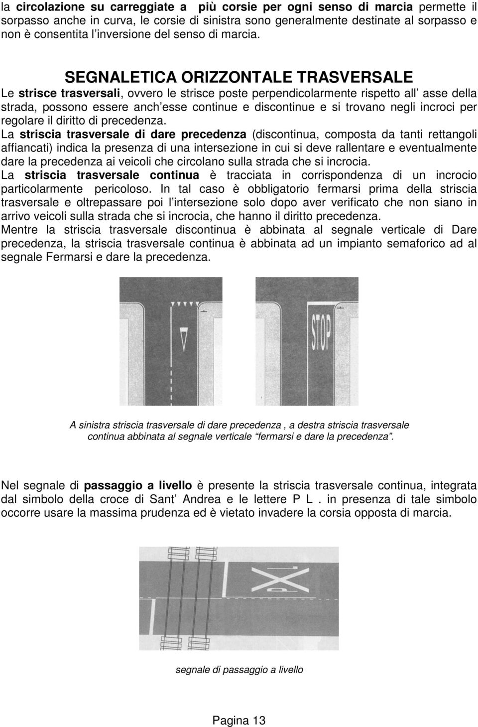 SEGNALETICA ORIZZONTALE TRASVERSALE Le strisce trasversali, ovvero le strisce poste perpendicolarmente rispetto all asse della strada, possono essere anch esse continue e discontinue e si trovano