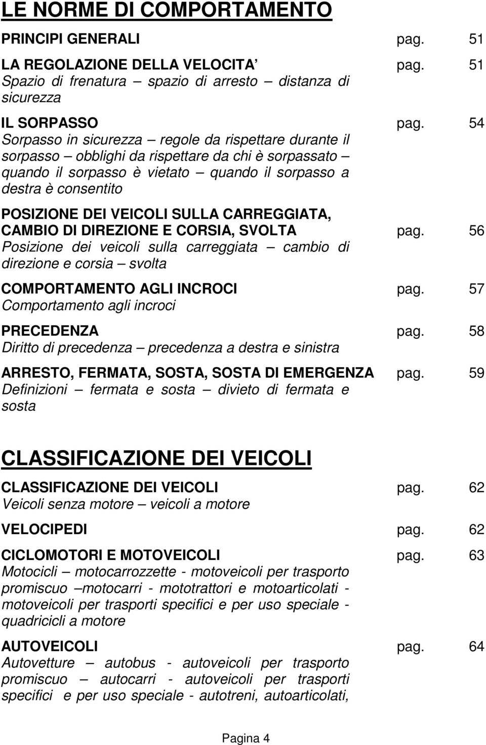 VEICOLI SULLA CARREGGIATA, CAMBIO DI DIREZIONE E CORSIA, SVOLTA pag. 56 Posizione dei veicoli sulla carreggiata cambio di direzione e corsia svolta COMPORTAMENTO AGLI INCROCI pag.