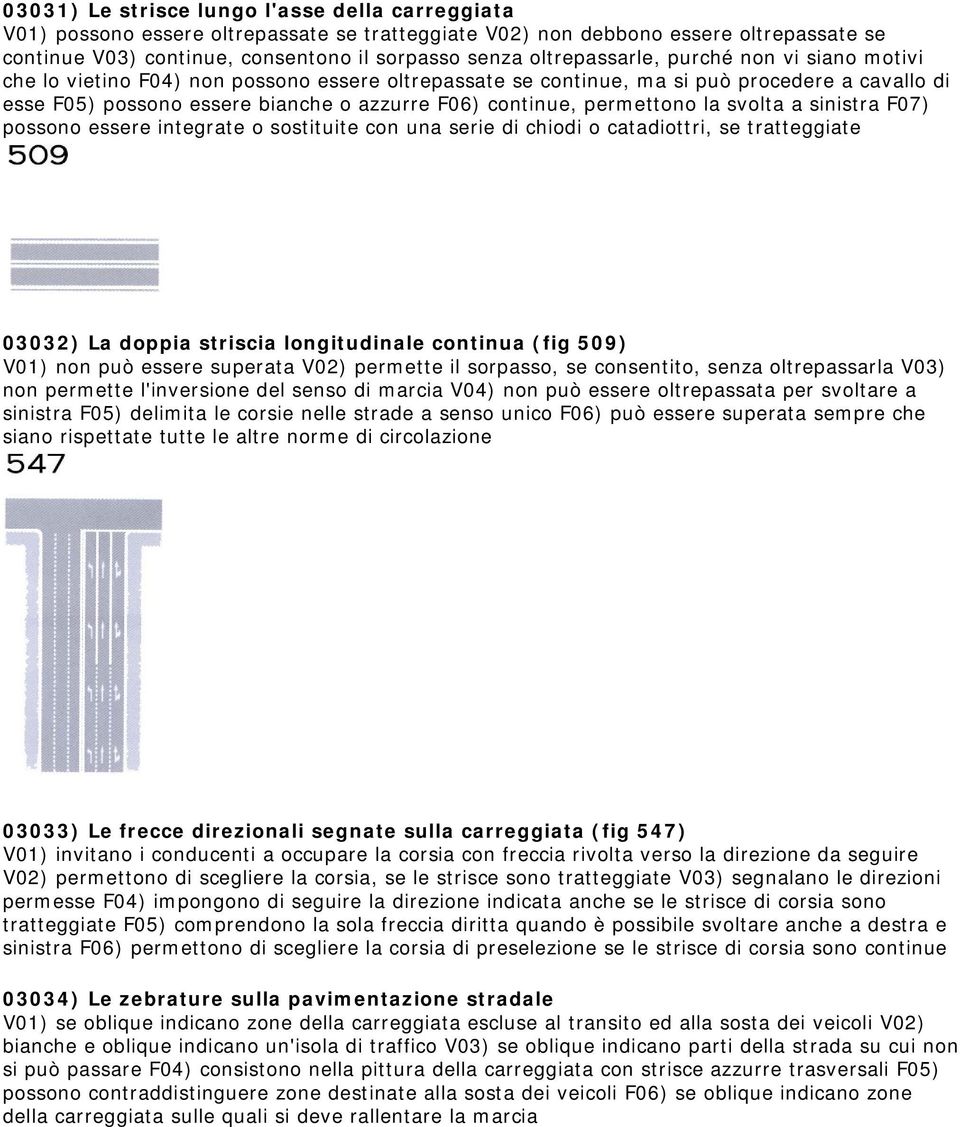 permettono la svolta a sinistra F07) possono essere integrate o sostituite con una serie di chiodi o catadiottri, se tratteggiate 03032) La doppia striscia longitudinale continua (fig 509) V01) non