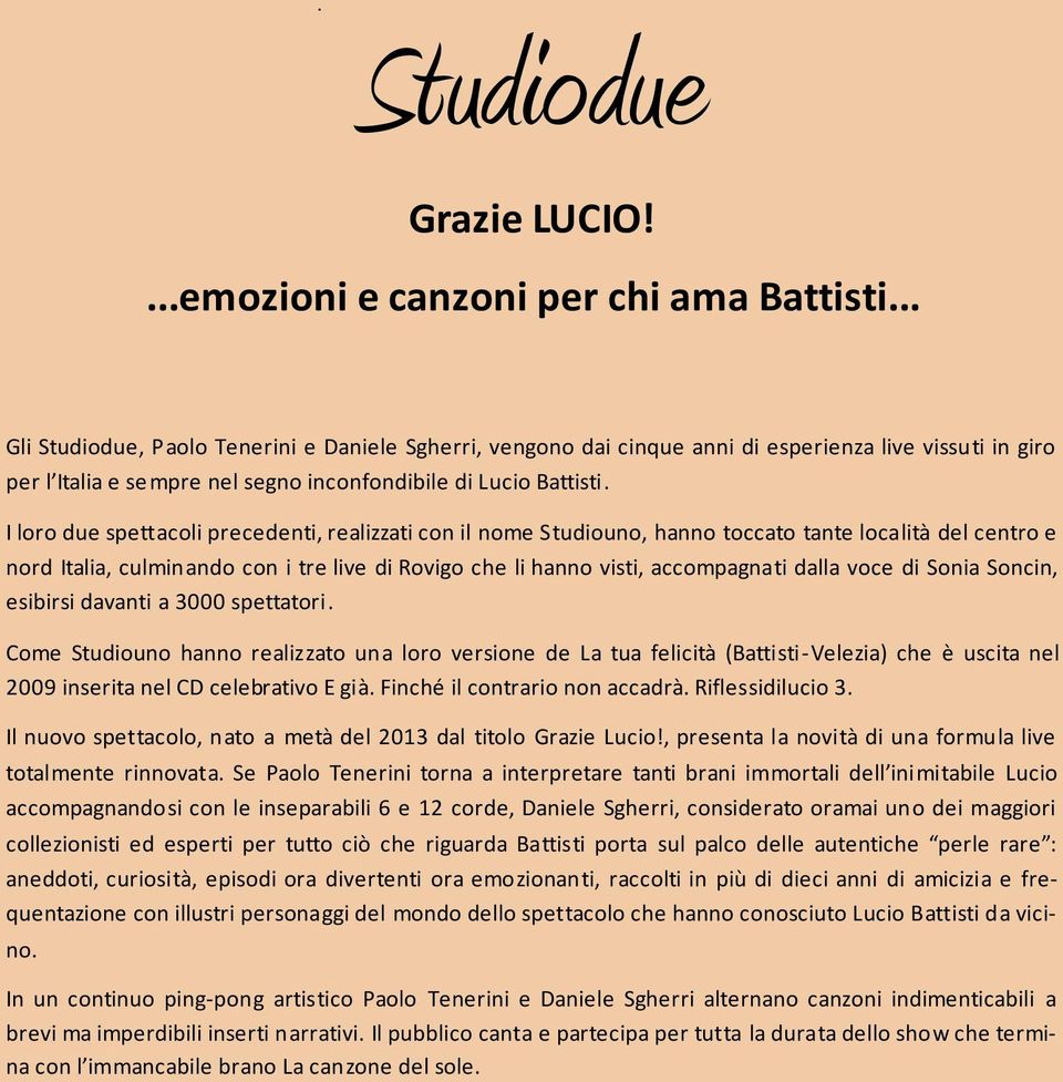 I loro due spettacoli precedenti, realizzati con il nome Studiouno, hanno toccato tante località del centro e nord Italia, culminando con i tre live di Rovigo che li hanno visti, accompagnati dalla