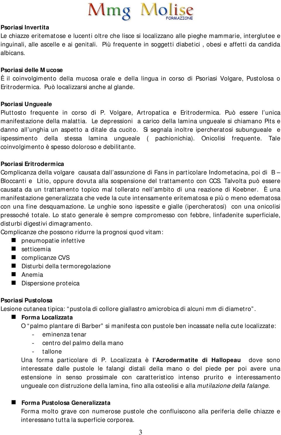 Psoriasi delle Mucose È il coinvolgimento della mucosa orale e della lingua in corso di Psoriasi Volgare, Pustolosa o Eritrodermica. Può localizzarsi anche al glande.