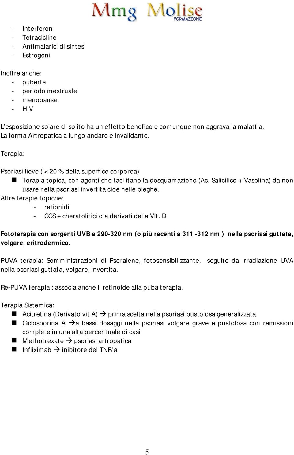 Salicilico + Vaselina) da non usare nella psoriasi invertita cioè nelle pieghe. Altre terapie topiche: - retionidi - CCS + cheratolitici o a derivati della VIt.