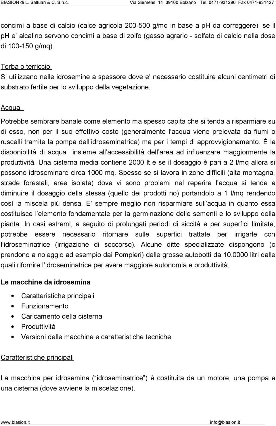 Potrebbe sembrare banale come elemento ma spesso capita che si tenda a risparmiare su di esso, non per il suo effettivo costo (generalmente l acqua viene prelevata da fiumi o ruscelli tramite la