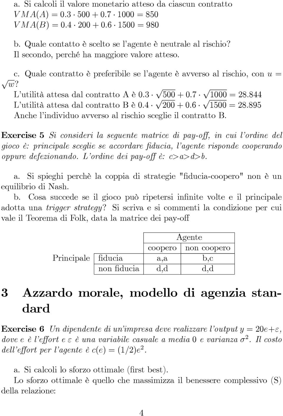 844 L utilità attesa dal contratto B è 0.4 200 + 0.6 1500 = 28.895 Anche l individuo avverso al rischio sceglie il contratto B.