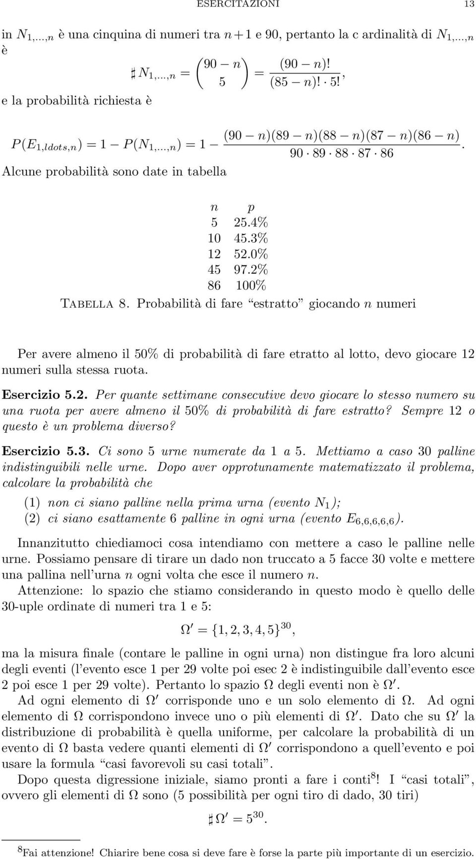 2% 8 00% Tabella 8. Probabilità di fare estratto giocando n numeri Per avere almeno il 50% di probabilità di fare etratto al lotto, devo giocare 2 numeri sulla stessa ruota. Esercizio 5.2. Per quante settimane consecutive devo giocare lo stesso numero su una ruota per avere almeno il 50% di probabilità di fare estratto?