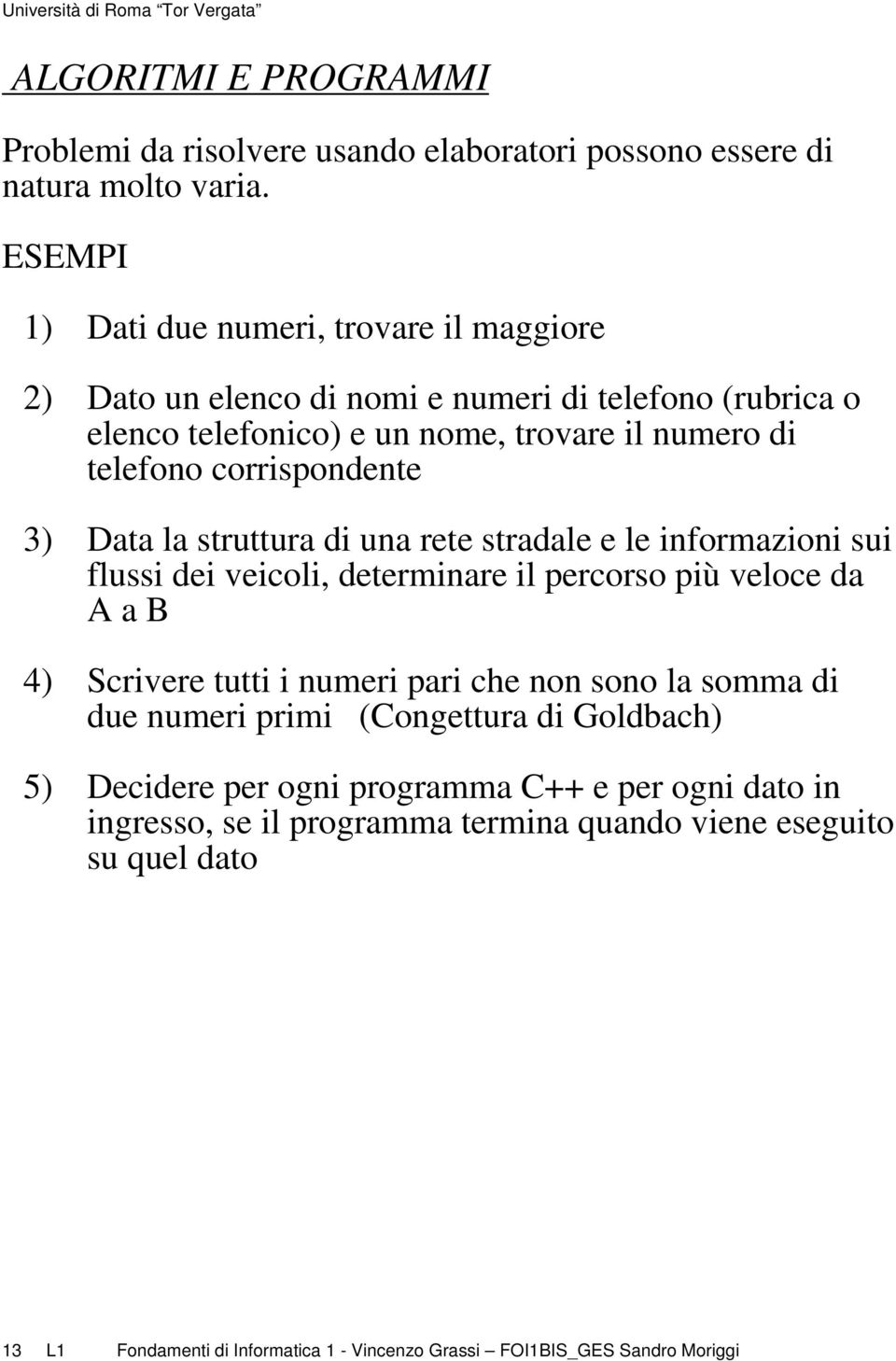 corrispondente 3) Data la struttura di una rete stradale e le informazioni sui flussi dei veicoli, determinare il percorso più veloce da A a B 4) Scrivere tutti i numeri pari