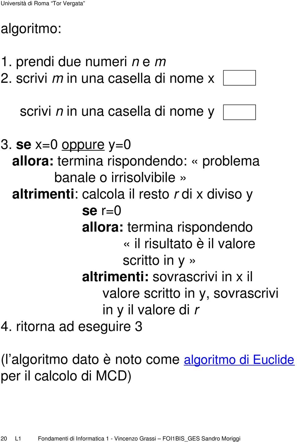 termina rispondendo «il risultato è il valore scritto in y» altrimenti: sovrascrivi in x il valore scritto in y, sovrascrivi in y il valore di