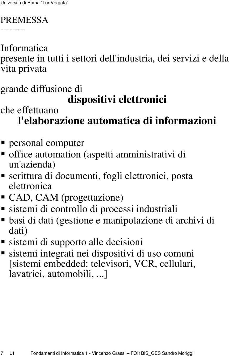 elettronica CAD, CAM (progettazione) sistemi di controllo di processi industriali basi di dati (gestione e manipolazione di archivi di dati) sistemi di supporto alle decisioni