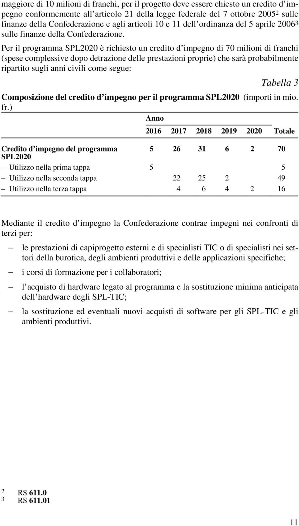 Per il programma SPL2020 è richiesto un credito d impegno di 70 milioni di franchi (spese complessive dopo detrazione delle prestazioni proprie) che sarà probabilmente ripartito sugli anni civili