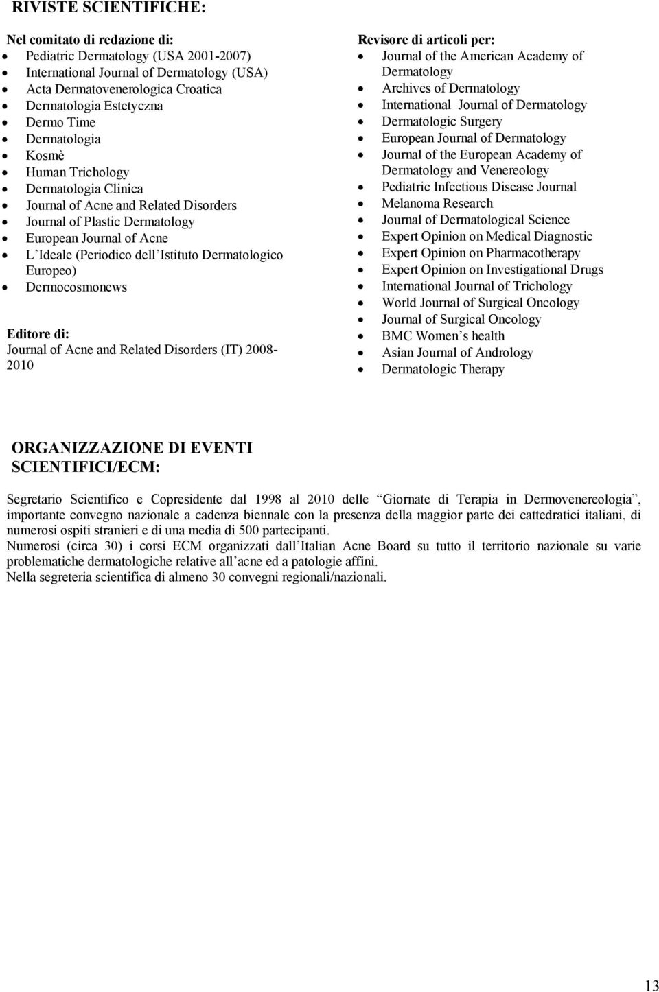 Dermatologico Europeo) Dermocosmonews Editore di: Journal of Acne and Related Disorders (IT) 2008-2010 Revisore di articoli per: Journal of the American Academy of Dermatology Archives of Dermatology