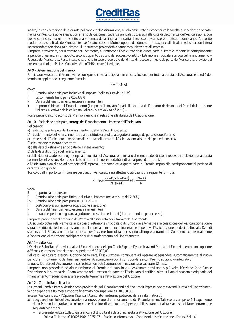 Il recesso dovrà essere effettuato compilando l apposito modulo presso la filiale del Contraente ove è stato acceso il Mutuo, oppure dandone comunicazione alla filiale medesima con lettera